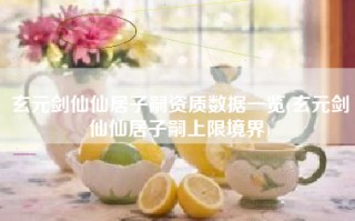 玄元剑仙仙居子嗣资质数据一览(玄元剑仙仙居子嗣上限境界)