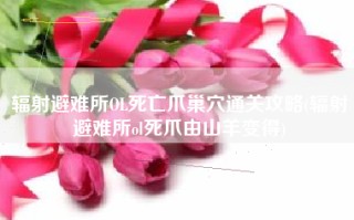 辐射避难所OL死亡爪巢穴通关攻略(辐射避难所ol死爪由山羊变得)