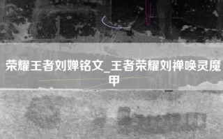 荣耀王者刘婵铭文_王者荣耀刘禅唤灵魔甲