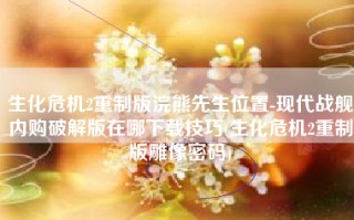 生化危机2重制版浣熊先生位置-现代战舰内购破解版在哪下载技巧(生化危机2重制版雕像密码)