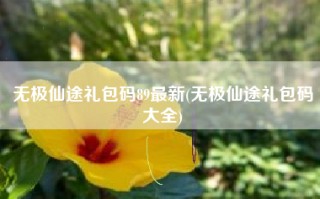 无极仙途礼包码89最新(无极仙途礼包码大全)