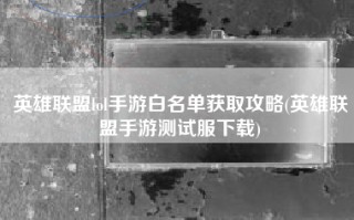 英雄联盟lol手游白名单获取攻略(英雄联盟手游测试服下载)
