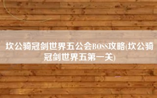 坎公骑冠剑世界五公会BOSS攻略(坎公骑冠剑世界五第一关)