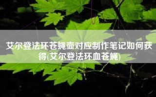 艾尔登法环苍蝇壶对应制作笔记如何获得(艾尔登法环血苍蝇)