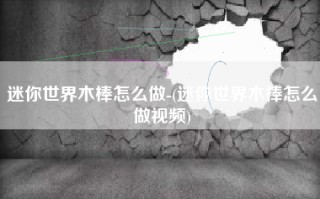 迷你世界木棒怎么做-(迷你世界木棒怎么做视频)