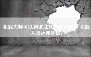 犯罪大师可以测试注意力是否集中(犯罪大师社团测试)