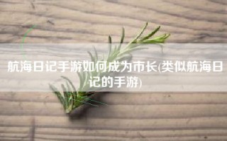 航海日记手游如何成为市长(类似航海日记的手游)