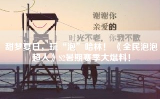 甜梦夏日，玩“泡”哈林！ 《全民泡泡超人》S2暑期赛季大爆料！