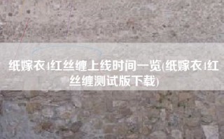 纸嫁衣4红丝缠上线时间一览(纸嫁衣4红丝缠测试版下载)