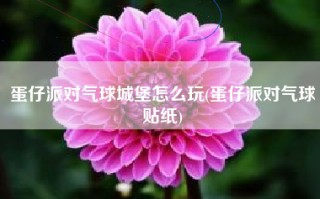 蛋仔派对气球城堡怎么玩(蛋仔派对气球贴纸)