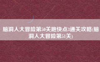 脑洞人大冒险第50关跑快点3通关攻略(脑洞人大冒险第51关)