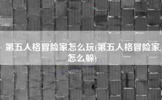 第五人格冒险家怎么玩(第五人格冒险家怎么躲)