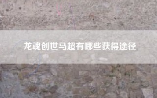 龙魂创世马超有哪些获得途径