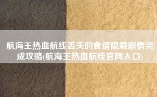 航海王热血航线丢失的食谱隐藏剧情完成攻略(航海王热血航线官网入口)