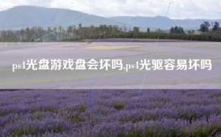 ps4光盘游戏盘会坏吗,ps4光驱容易坏吗