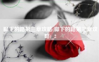 脚下的路第三章攻略(脚下的路第三章攻略)_2