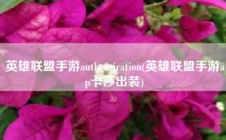 英雄联盟手游authentication(英雄联盟手游ap卡莎出装)