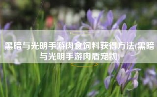 黑暗与光明手游肉食饲料获得方法(黑暗与光明手游肉盾宠物)