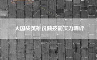 大国战英雄祝融技能实力测评