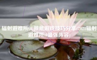 辐射避难所OL微氪游戏技巧分享(2021辐射避难所ol最强阵容)