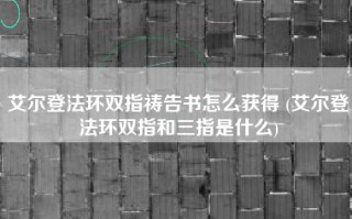 艾尔登法环双指祷告书怎么获得 (艾尔登法环双指和三指是什么)