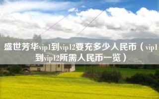 盛世芳华vip1到vip12要充多少人民币（vip1到vip12所需人民币一览）