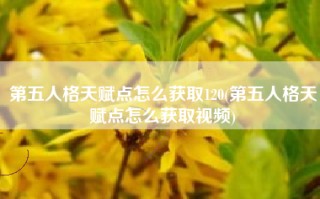 第五人格天赋点怎么获取120(第五人格天赋点怎么获取视频)