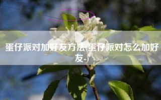 蛋仔派对加好友方法(蛋仔派对怎么加好友-)
