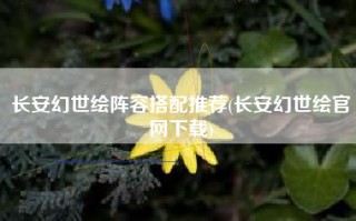长安幻世绘阵容搭配推荐(长安幻世绘官网下载)