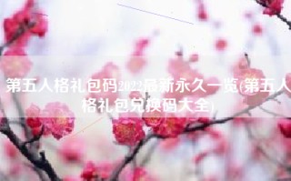 第五人格礼包码2022最新永久一览(第五人格礼包兑换码大全)