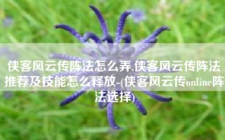 侠客风云传阵法怎么弄,侠客风云传阵法推荐及技能怎么释放-(侠客风云传online阵法选择)