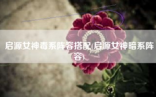 启源女神毒系阵容搭配(启源女神暗系阵容)