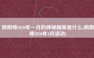 阴阳师2020年一月的神秘图案是什么(阴阳师2020年4月活动)