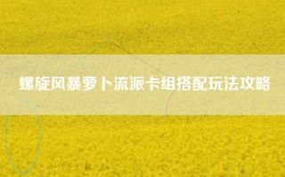 螺旋风暴萝卜流派卡组搭配玩法攻略