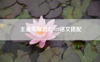 王者荣耀赵云S28铭文搭配