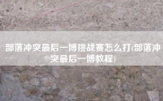部落冲突最后一博挑战赛怎么打(部落冲突最后一博教程)