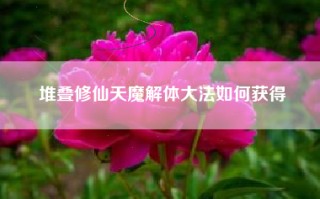 堆叠修仙天魔解体大法如何获得