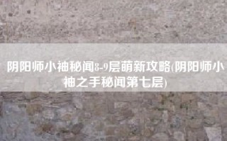阴阳师小袖秘闻8-9层萌新攻略(阴阳师小袖之手秘闻第七层)