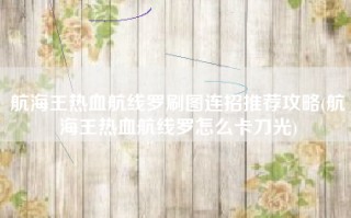 航海王热血航线罗刷图连招推荐攻略(航海王热血航线罗怎么卡刀光)