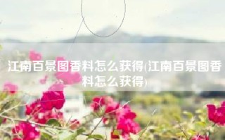 江南百景图香料怎么获得(江南百景图香料怎么获得)