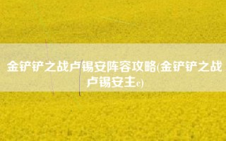 金铲铲之战卢锡安阵容攻略(金铲铲之战卢锡安主c)