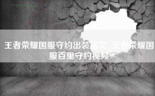 王者荣耀国服守约出装铭文_王者荣耀国服百里守约视频