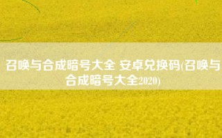 召唤与合成暗号大全 安卓兑换码(召唤与合成暗号大全2020)