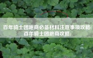 百年骑士团跑商必备材料注意事项攻略(百年骑士团跑商攻略)