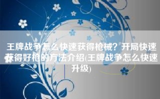 王牌战争怎么快速获得枪械？开局快速获得好枪的方法介绍(王牌战争怎么快速升级)