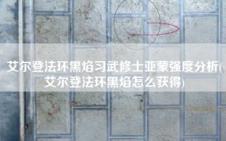 艾尔登法环黑焰习武修士亚蒙强度分析(艾尔登法环黑焰怎么获得)