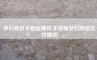梦幻西游手游能赚钱,手游版梦幻西游怎样赚钱