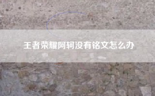 王者荣耀阿轲没有铭文怎么办
