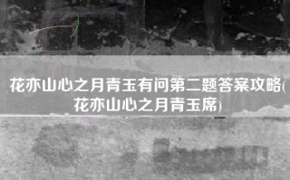 花亦山心之月青玉有问第二题答案攻略(花亦山心之月青玉席)