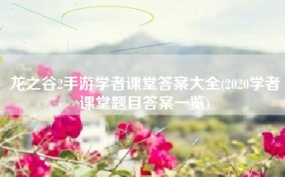 龙之谷2手游学者课堂答案大全(2020学者课堂题目答案一览)